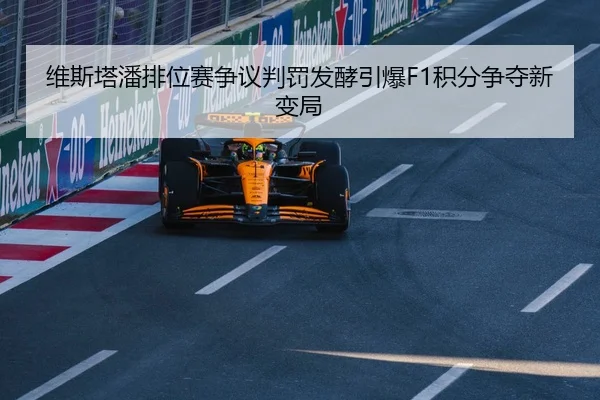 维斯塔潘排位赛争议判罚发酵引爆F1积分争夺新变局
